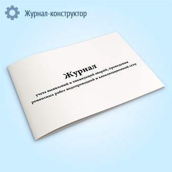 Журнал учета выявлений и ликвидаций аварий, проведения ремонтных работ водопроводной и канализационной сети